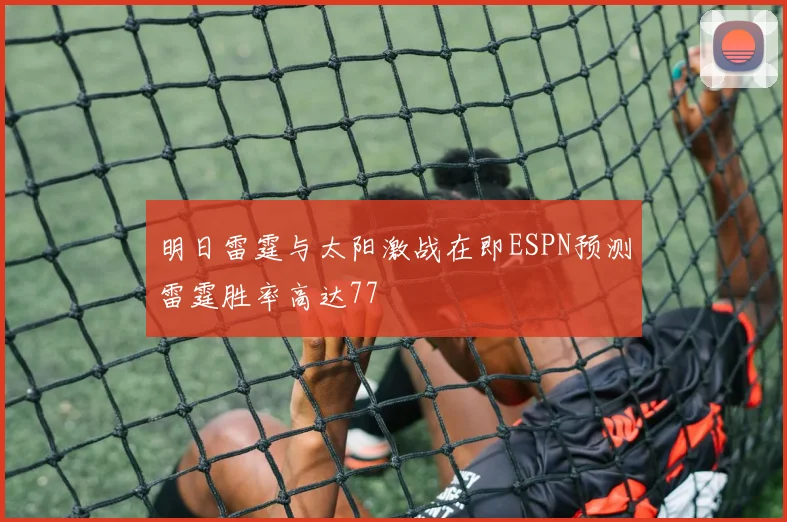 明日雷霆与太阳激战在即ESPN预测雷霆胜率高达77