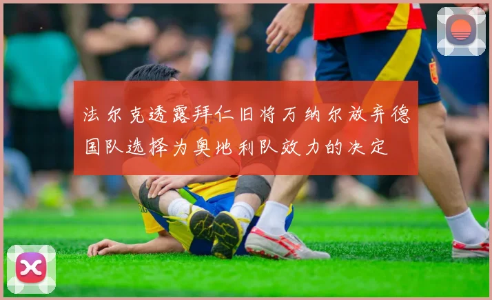 法尔克透露拜仁旧将万纳尔放弃德国队选择为奥地利队效力的决定