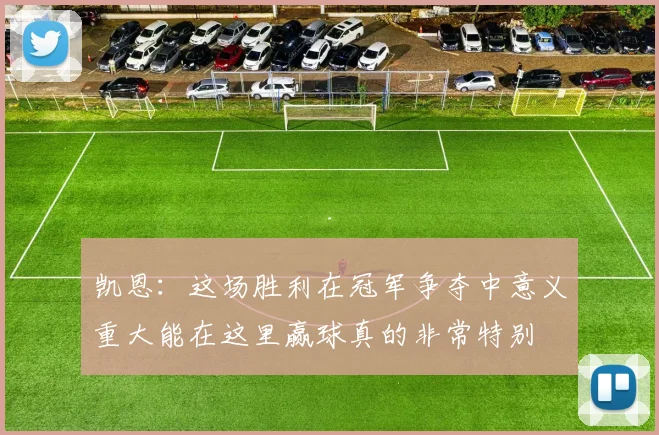 凯恩：这场胜利在冠军争夺中意义重大能在这里赢球真的非常特别