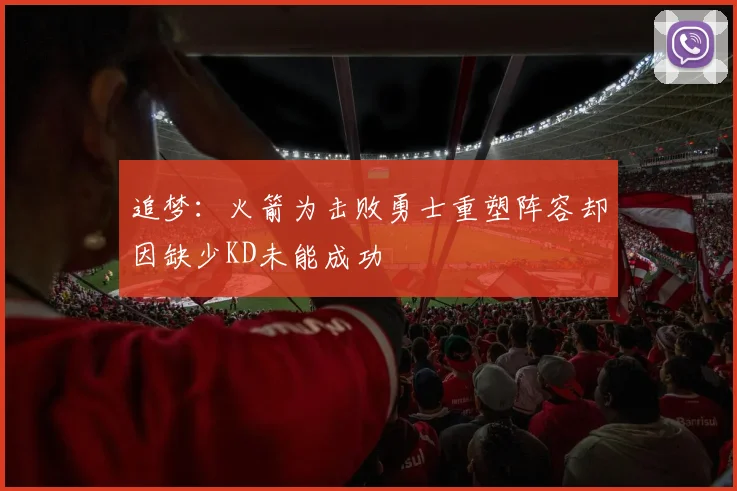 追梦：火箭为击败勇士重塑阵容却因缺少KD未能成功
