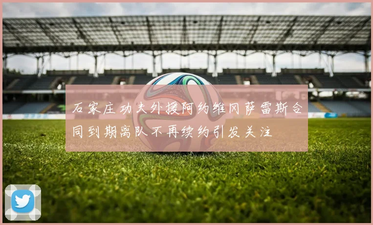 石家庄功夫外援阿约维冈萨雷斯合同到期离队不再续约引发关注