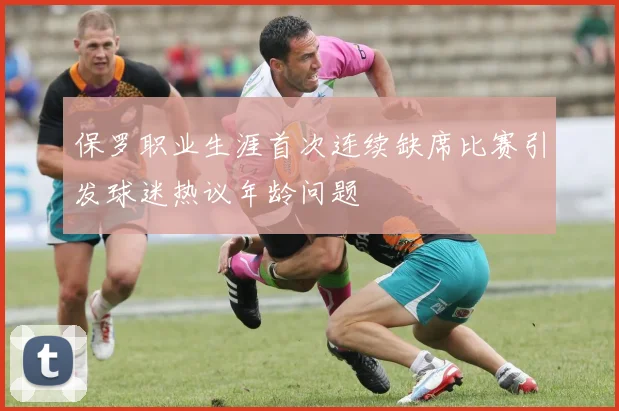 保罗职业生涯首次连续缺席比赛引发球迷热议年龄问题