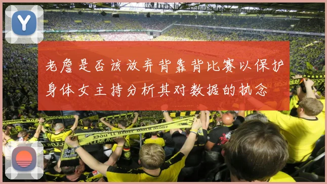 老詹是否该放弃背靠背比赛以保护身体女主持分析其对数据的执念