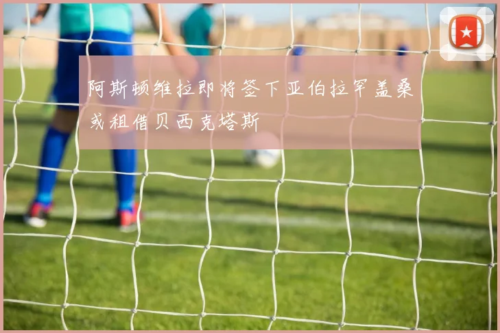 阿斯顿维拉即将签下亚伯拉罕盖桑或租借贝西克塔斯
