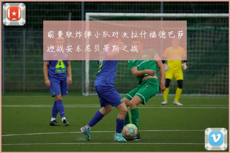 前曼联炸弹小队对决拉什福德巴萨迎战安东尼贝蒂斯之战