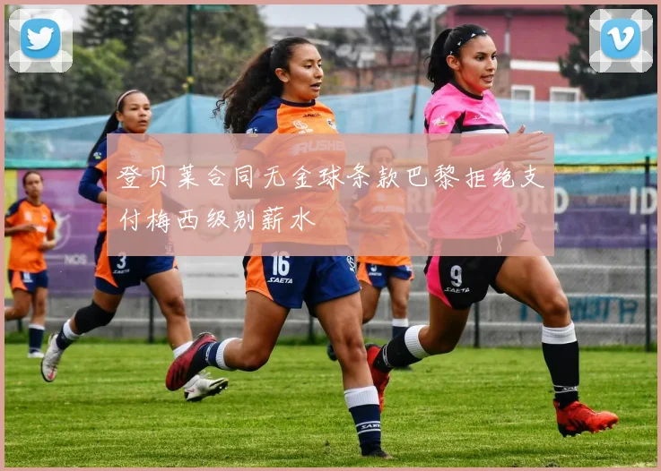 登贝莱合同无金球条款巴黎拒绝支付梅西级别薪水