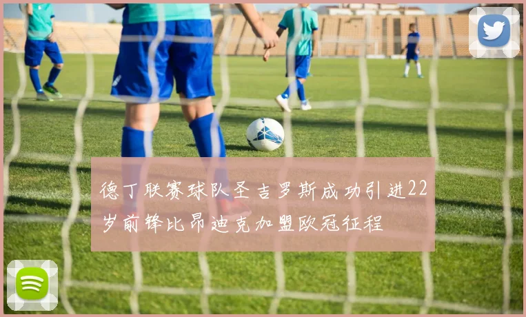 德丁联赛球队圣吉罗斯成功引进22岁前锋比昂迪克加盟欧冠征程