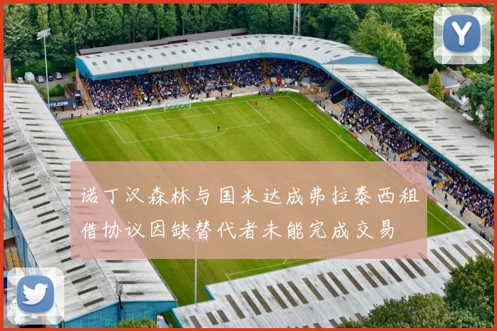 诺丁汉森林与国米达成弗拉泰西租借协议因缺替代者未能完成交易