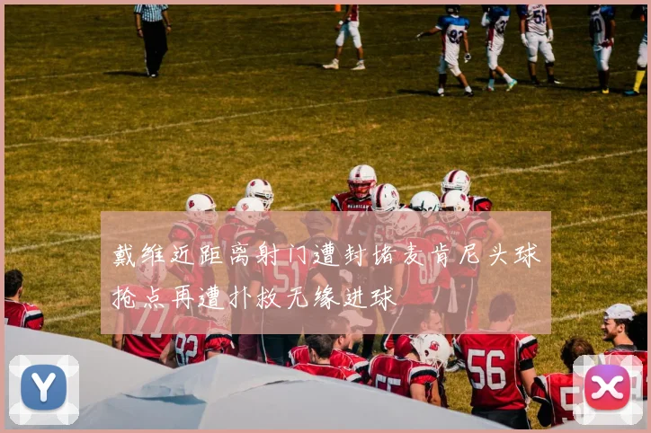 戴维近距离射门遭封堵麦肯尼头球抢点再遭扑救无缘进球