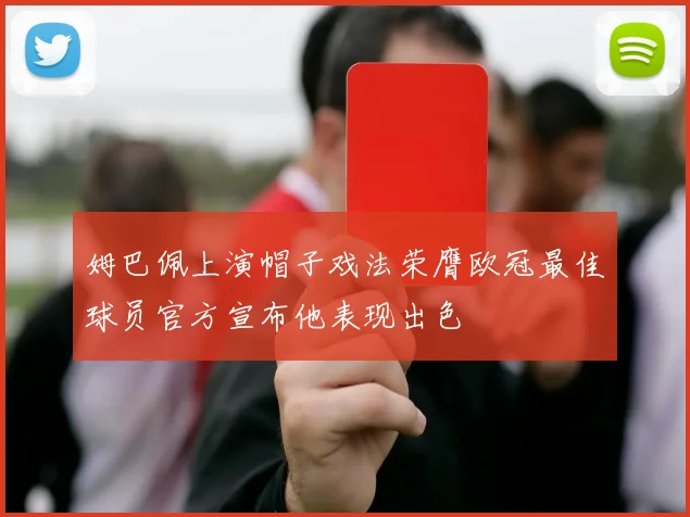 姆巴佩上演帽子戏法荣膺欧冠最佳球员官方宣布他表现出色