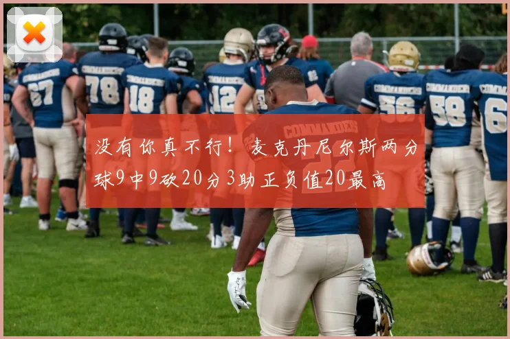 没有你真不行！麦克丹尼尔斯两分球9中9砍20分3助正负值20最高