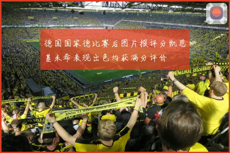 德国国家德比赛后图片报评分凯恩基米希表现出色均获满分评价