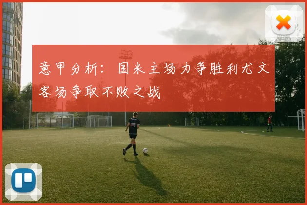 意甲分析：国米主场力争胜利尤文客场争取不败之战